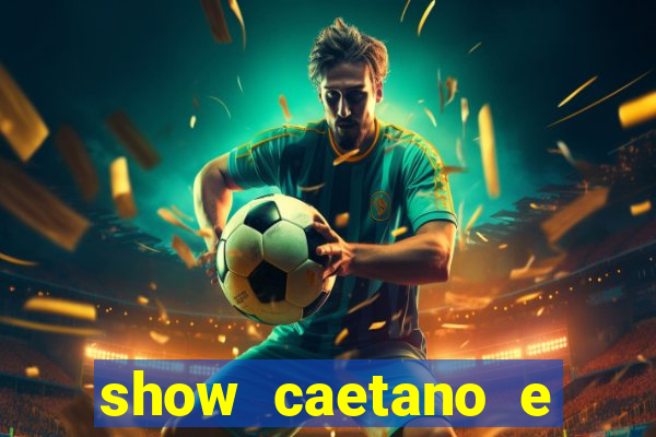 show caetano e maria betania bh